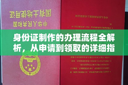 北林身份证制作的办理流程全解析，从申请到领取的详细指南
